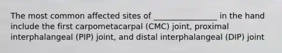 The most common affected sites of ________________ in the hand include the first carpometacarpal (CMC) joint, proximal interphalangeal (PIP) joint, and distal interphalangeal (DIP) joint