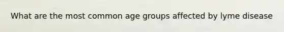 What are the most common age groups affected by lyme disease
