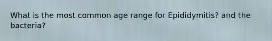 What is the most common age range for Epididymitis? and the bacteria?