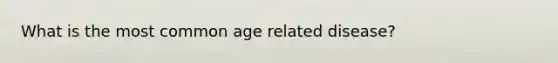 What is the most common age related disease?