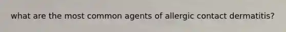 what are the most common agents of allergic contact dermatitis?