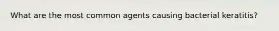 What are the most common agents causing bacterial keratitis?