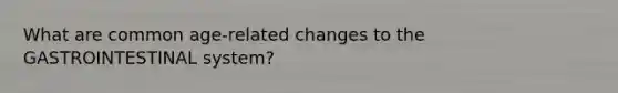 What are common age-related changes to the GASTROINTESTINAL system?
