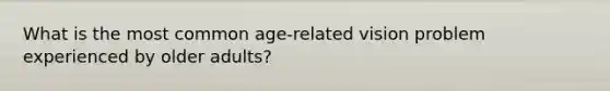 What is the most common age-related vision problem experienced by older adults?