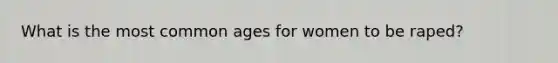 What is the most common ages for women to be raped?