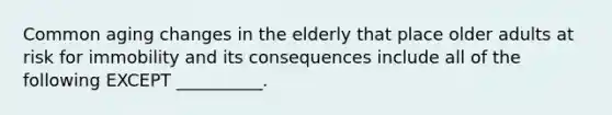 Common aging changes in the elderly that place older adults at risk for immobility and its consequences include all of the following EXCEPT __________.