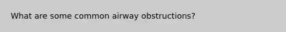 What are some common airway obstructions?