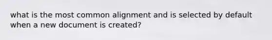 what is the most common alignment and is selected by default when a new document is created?