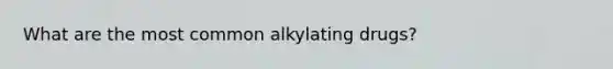 What are the most common alkylating drugs?