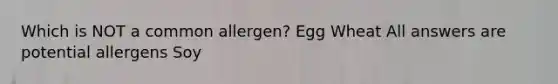 Which is NOT a common allergen? Egg Wheat All answers are potential allergens Soy