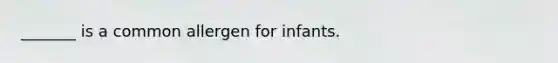 _______ is a common allergen for infants.
