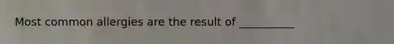 Most common allergies are the result of __________