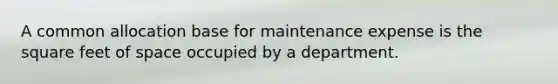 A common allocation base for maintenance expense is the square feet of space occupied by a department.