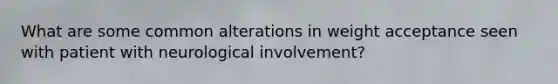 What are some common alterations in weight acceptance seen with patient with neurological involvement?