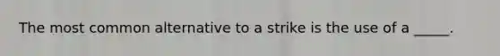 The most common alternative to a strike is the use of a _____.