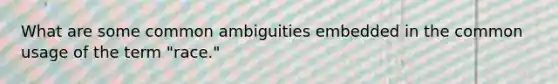 What are some common ambiguities embedded in the common usage of the term "race."