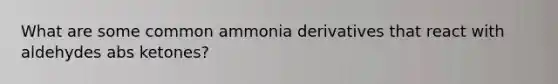 What are some common ammonia derivatives that react with aldehydes abs ketones?