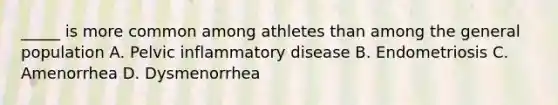 _____ is more common among athletes than among the general population A. Pelvic inflammatory disease B. Endometriosis C. Amenorrhea D. Dysmenorrhea