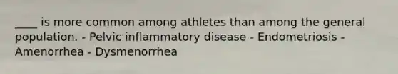 ____ is more common among athletes than among the general population. - Pelvic inflammatory disease - Endometriosis - Amenorrhea - Dysmenorrhea