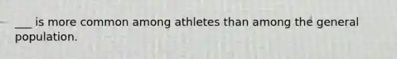 ___ is more common among athletes than among the general population.