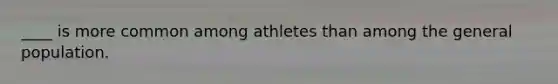 ____ is more common among athletes than among the general population.