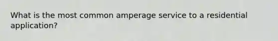 What is the most common amperage service to a residential application?