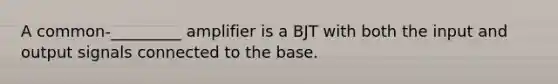 A common-_________ amplifier is a BJT with both the input and output signals connected to the base.