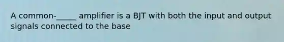 A common-_____ amplifier is a BJT with both the input and output signals connected to the base