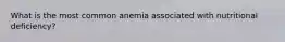 What is the most common anemia associated with nutritional deficiency?