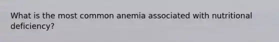 What is the most common anemia associated with nutritional deficiency?