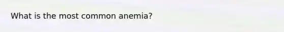 What is the most common anemia?