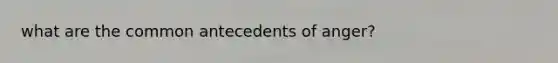 what are the common antecedents of anger?