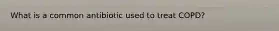 What is a common antibiotic used to treat COPD?