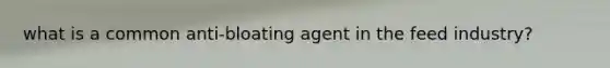 what is a common anti-bloating agent in the feed industry?