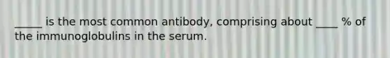 _____ is the most common antibody, comprising about ____ % of the immunoglobulins in the serum.