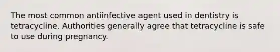 The most common antiinfective agent used in dentistry is tetracycline. Authorities generally agree that tetracycline is safe to use during pregnancy.