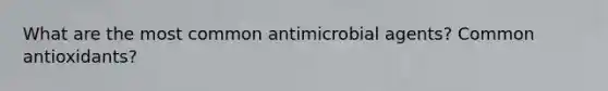 What are the most common antimicrobial agents? Common antioxidants?