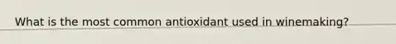 What is the most common antioxidant used in winemaking?