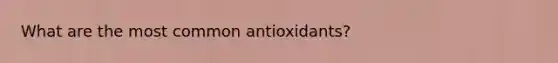 What are the most common antioxidants?