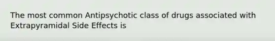 The most common Antipsychotic class of drugs associated with Extrapyramidal Side Effects is