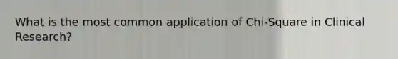 What is the most common application of Chi-Square in Clinical Research?