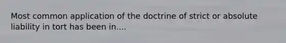 Most common application of the doctrine of strict or absolute liability in tort has been in....