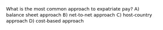 What is the most common approach to expatriate pay? A) balance sheet approach B) net-to-net approach C) host-country approach D) cost-based approach