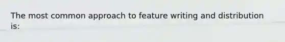 The most common approach to feature writing and distribution is: