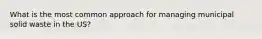 What is the most common approach for managing municipal solid waste in the US?