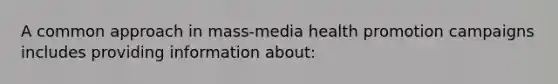 A common approach in mass-media health promotion campaigns includes providing information about: