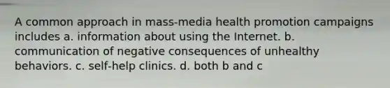 A common approach in mass‑media health promotion campaigns includes a. information about using the Internet. b. communication of negative consequences of unhealthy behaviors. c. self‑help clinics. d. both b and c