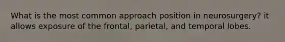 What is the most common approach position in neurosurgery? it allows exposure of the frontal, parietal, and temporal lobes.