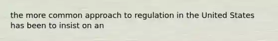 the more common approach to regulation in the United States has been to insist on an