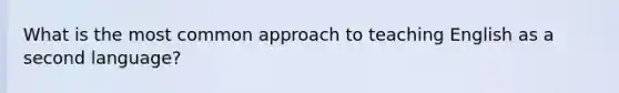 What is the most common approach to teaching English as a second language?
